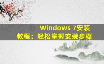 Windows 7安装教程：轻松掌握安装步骤